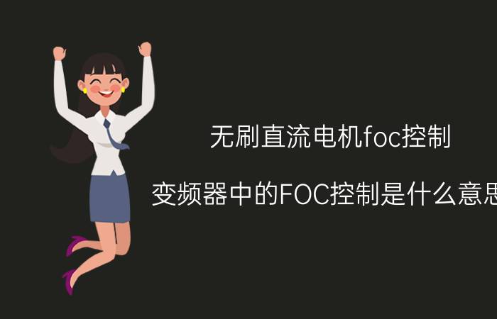 无刷直流电机foc控制 变频器中的FOC控制是什么意思，FVC呢？